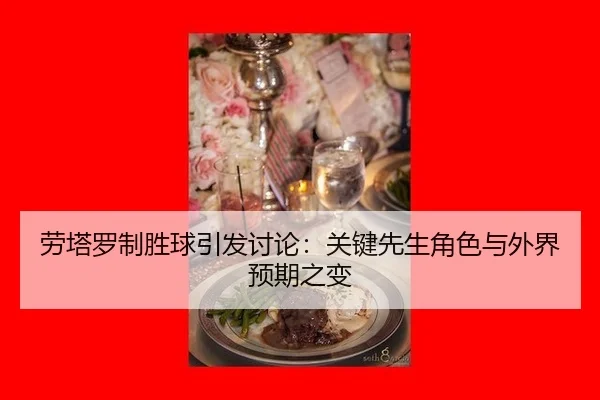 劳塔罗制胜球引发讨论：关键先生角色与外界预期之变